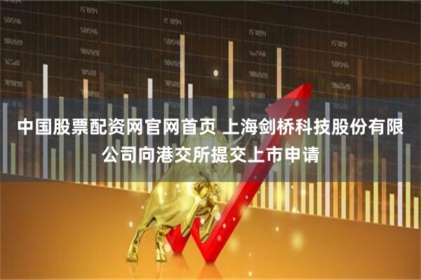 中国股票配资网官网首页 上海剑桥科技股份有限公司向港交所提交上市申请