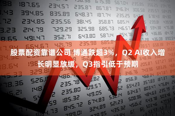 股票配资靠谱公司 博通跌超3%，Q2 AI收入增长明显放缓，Q3指引低于预期