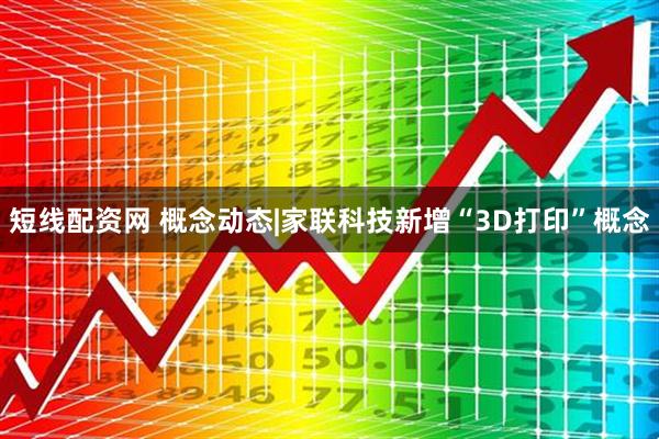 短线配资网 概念动态|家联科技新增“3D打印”概念