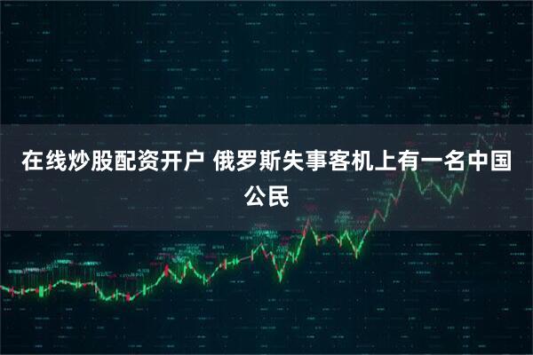 在线炒股配资开户 俄罗斯失事客机上有一名中国公民