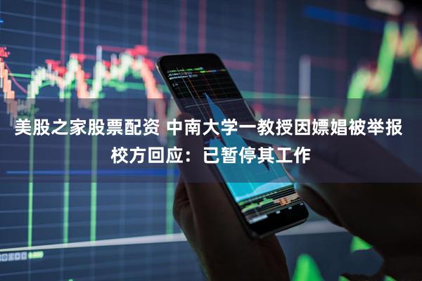 美股之家股票配资 中南大学一教授因嫖娼被举报 校方回应：已暂停其工作