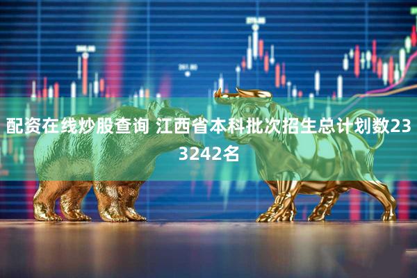 配资在线炒股查询 江西省本科批次招生总计划数233242名