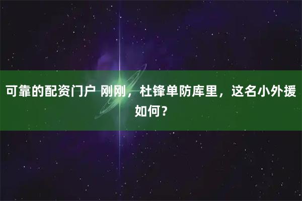 可靠的配资门户 刚刚，杜锋单防库里，这名小外援如何？
